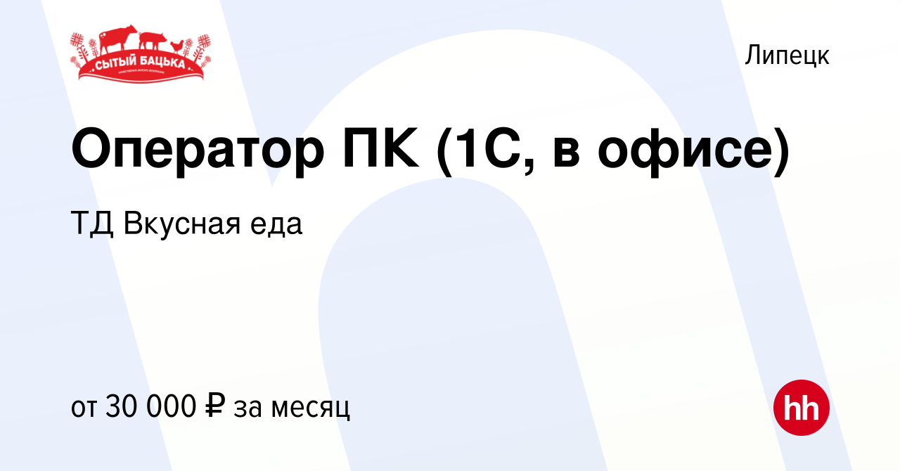 Вакансия Оператор ПК (1С, в офисе) в Липецке, работа в компании ТД Вкусная  еда (вакансия в архиве c 17 октября 2023)