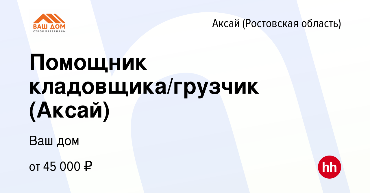 Вакансия Помощник кладовщика/грузчик (Аксай) в Аксае, работа в компании Ваш  дом (вакансия в архиве c 6 мая 2024)