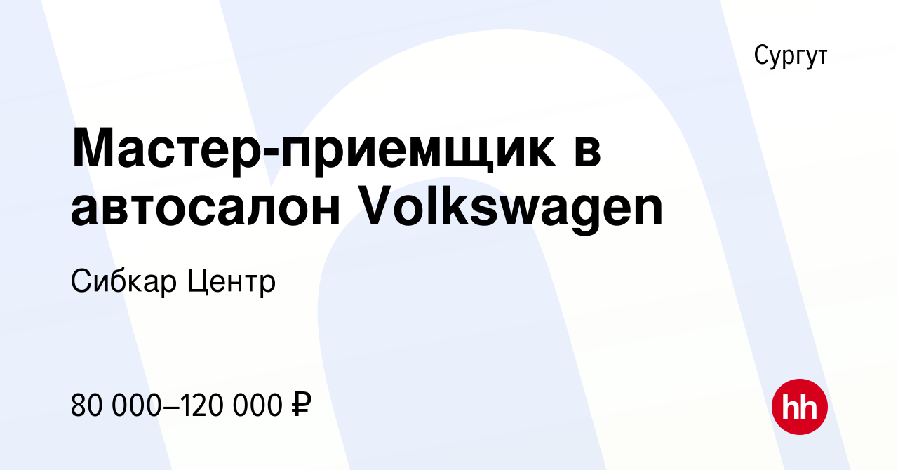 Вакансия Мастер-приемщик в автосалон Volkswagen в Сургуте, работа в  компании Сибкар Центр (вакансия в архиве c 9 ноября 2023)