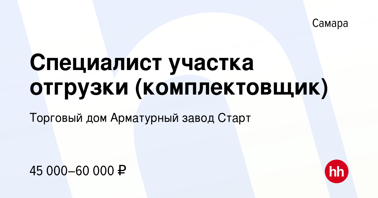 Вакансия Специалист участка отгрузки (комплектовщик) в Самаре, работа в  компании Торговый дом Арматурный завод Старт (вакансия в архиве c 2 марта  2024)