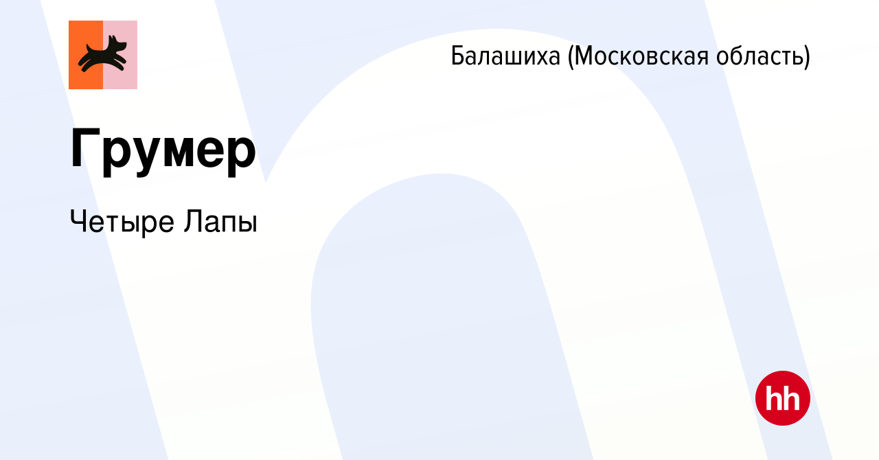 Вакансия Грумер в Балашихе, работа в компании Четыре Лапы (вакансия в  архиве c 9 ноября 2023)