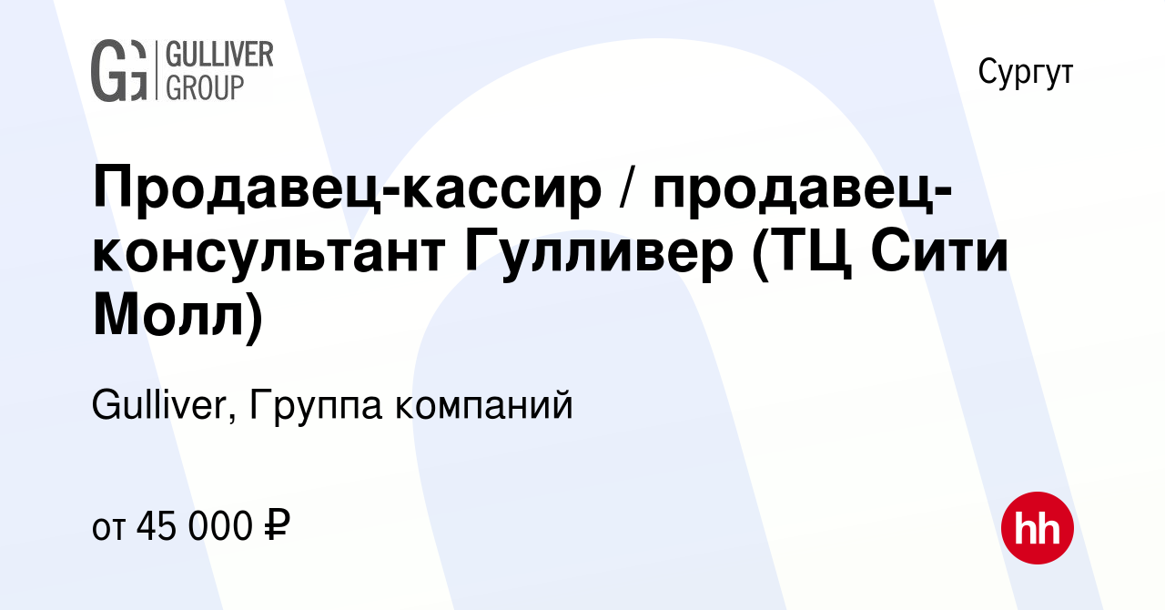 Вакансия Продавец-кассир / продавец-консультант Гулливер (ТЦ Сити Молл) в  Сургуте, работа в компании Gulliver, Группа компаний (вакансия в архиве c  28 ноября 2023)