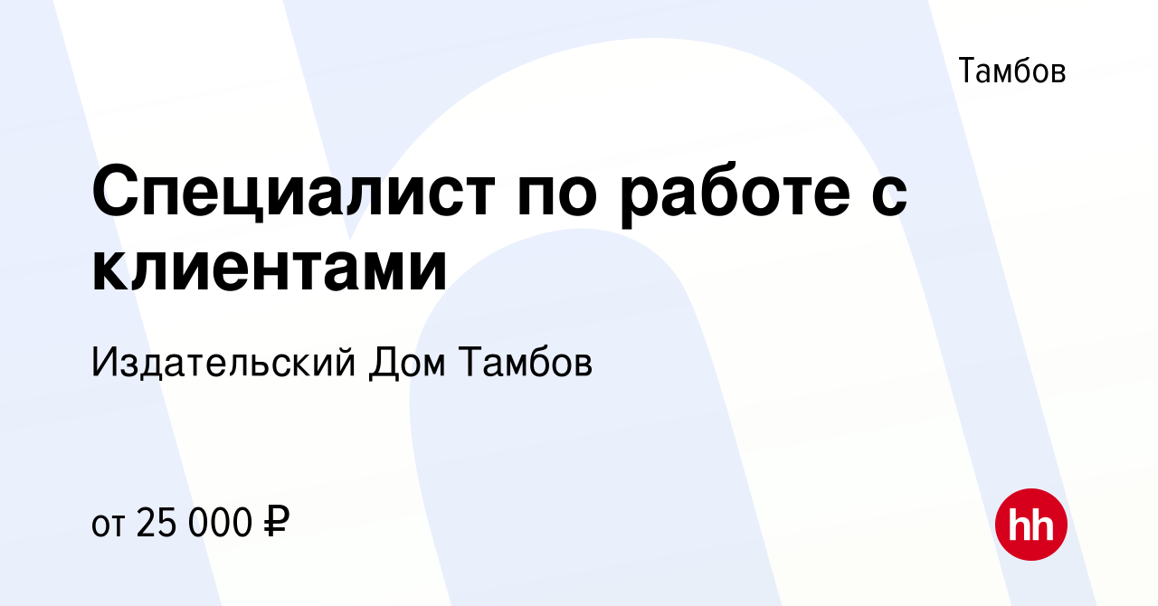 Вакансия Специалист по работе с клиентами в Тамбове, работа в компании Издательский  Дом Тамбов (вакансия в архиве c 10 ноября 2023)