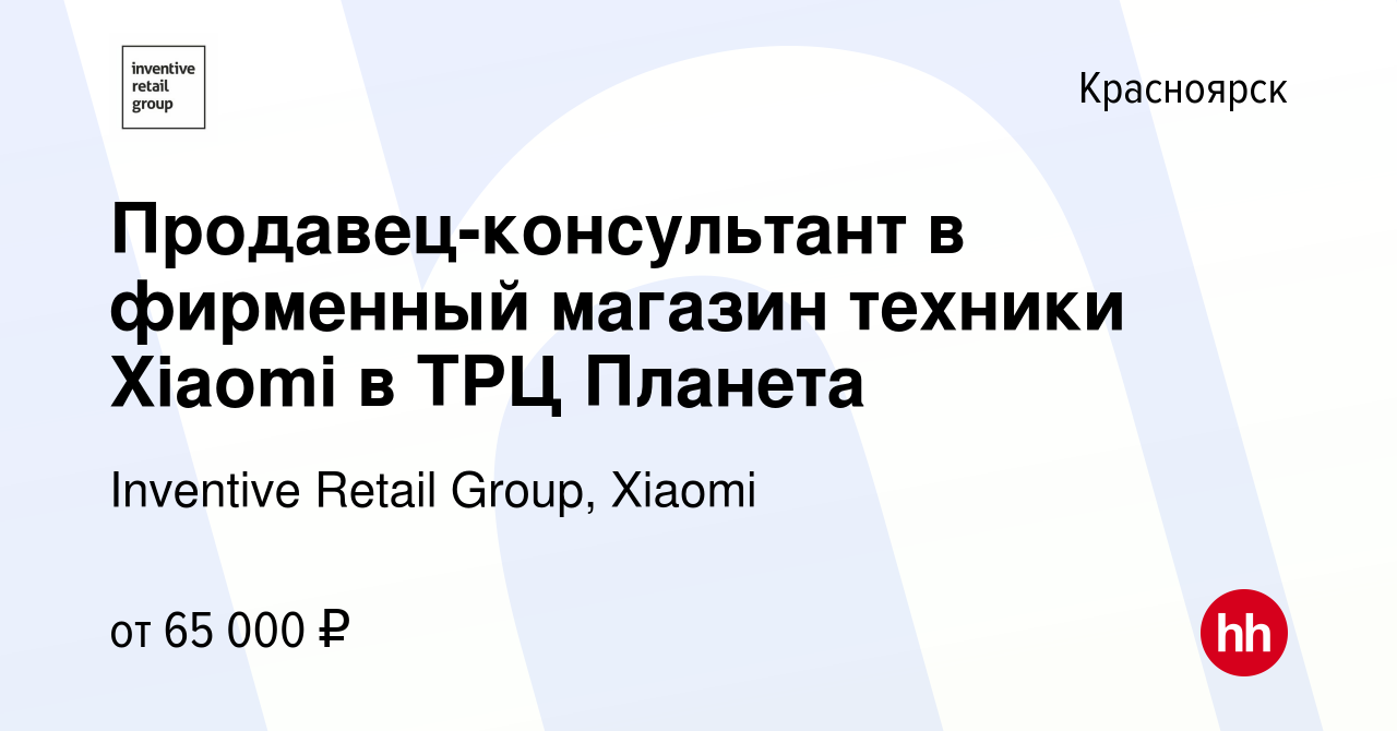 Вакансия Продавец-консультант в фирменный магазин техники Xiaomi в ТРЦ  Планета в Красноярске, работа в компании Inventive Retail Group, Xiaomi  (вакансия в архиве c 20 декабря 2023)