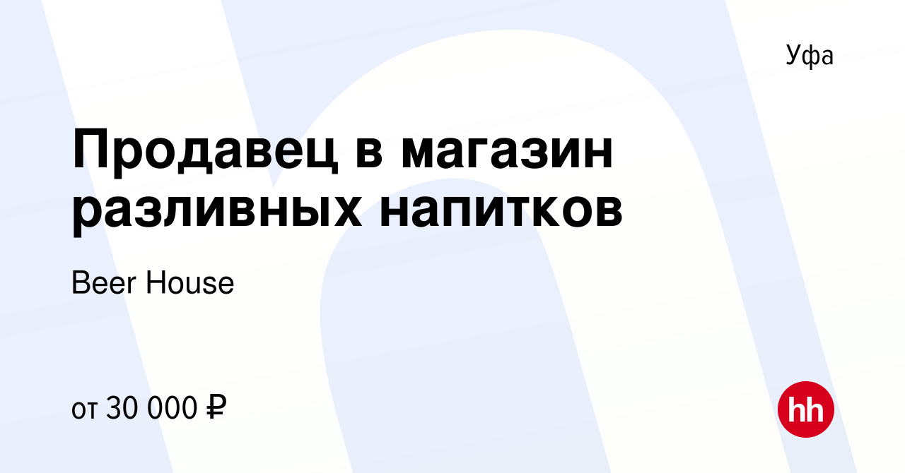 Вакансия Продавец в магазин разливных напитков в Уфе, работа в компании Beer  House (вакансия в архиве c 10 ноября 2023)