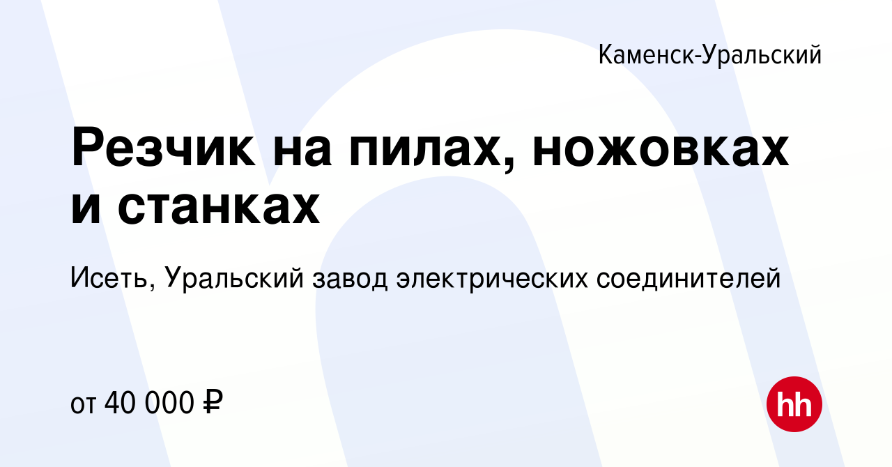 Вакансия Резчик на пилах, ножовках и станках в Каменск-Уральском, работа в  компании Исеть, Уральский завод электрических соединителей