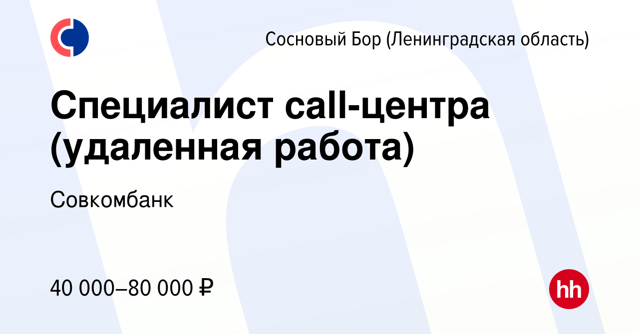 Вакансия Специалист call-центра (удаленная работа) в Сосновом Бору  (Ленинградская область), работа в компании Совкомбанк (вакансия в архиве c  6 ноября 2023)