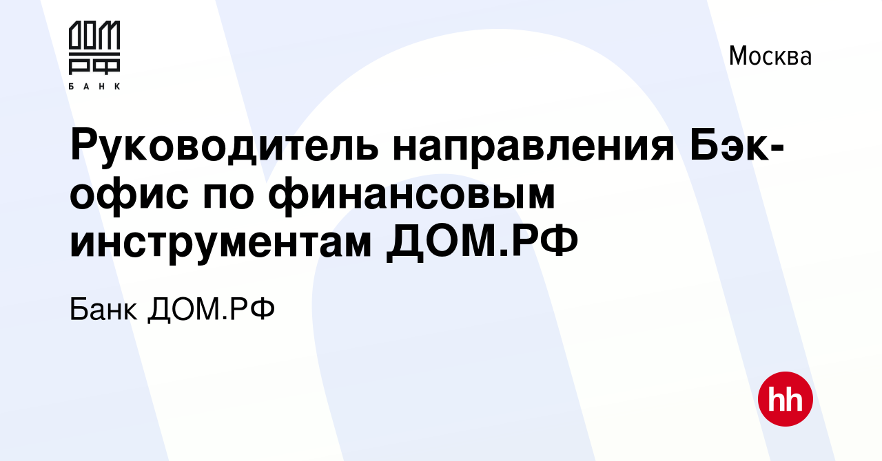 Вакансия Руководитель направления Бэк-офис по финансовым инструментам ДОМ.РФ  в Москве, работа в компании Банк ДОМ.РФ (вакансия в архиве c 19 декабря  2023)