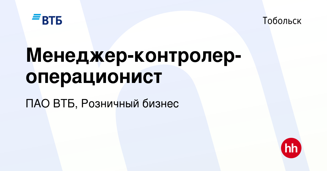 Вакансия Менеджер-контролер-операционист в Тобольске, работа в компании ПАО  ВТБ, Розничный бизнес (вакансия в архиве c 4 декабря 2023)