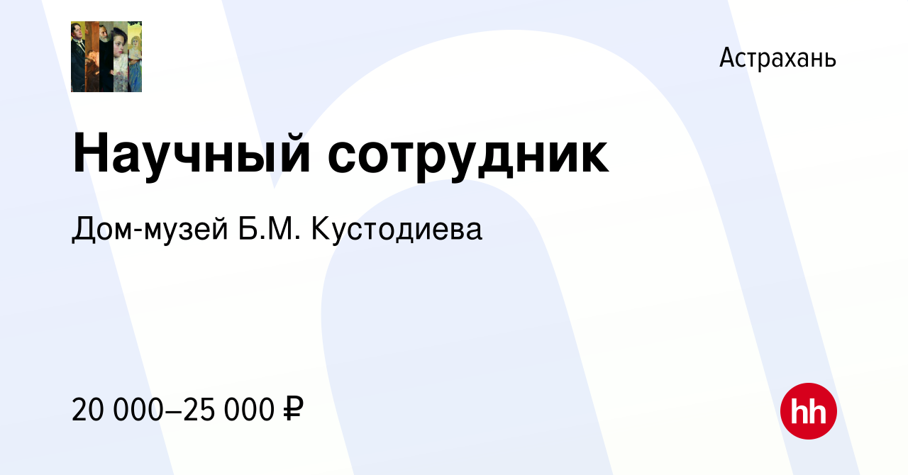 Вакансия Научный сотрудник в Астрахани, работа в компании Дом-музей Б.М.  Кустодиева (вакансия в архиве c 10 ноября 2023)