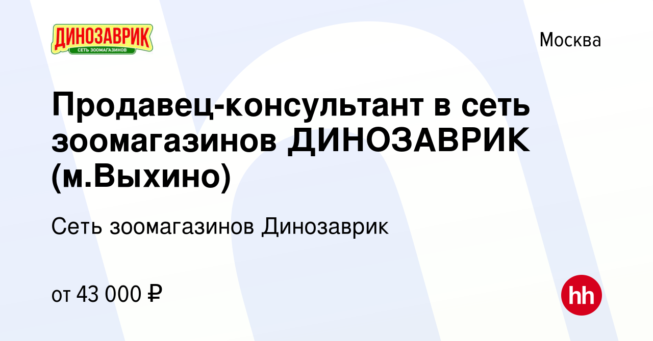 Вакансия Продавец-консультант в сеть зоомагазинов ДИНОЗАВРИК (м.Выхино) в  Москве, работа в компании Сеть зоомагазинов Динозаврик (вакансия в архиве c  8 февраля 2024)