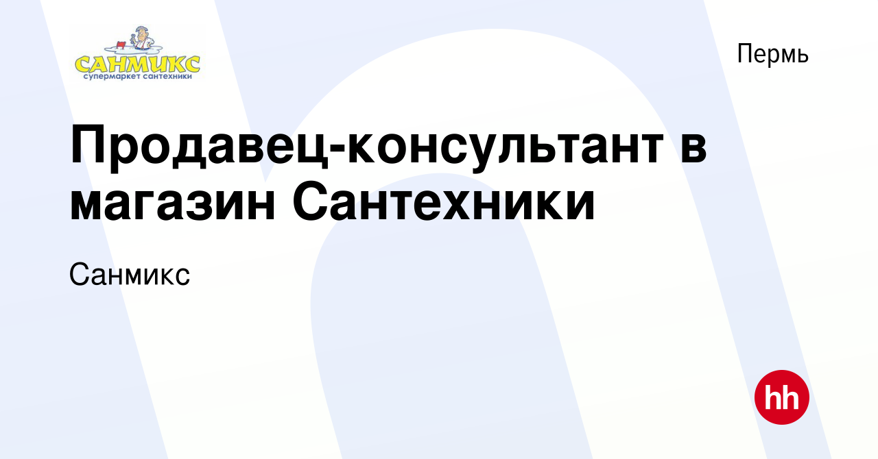 Вакансия Продавец-консультант в магазин Сантехники в Перми, работа в  компании Санмикс (вакансия в архиве c 14 января 2024)