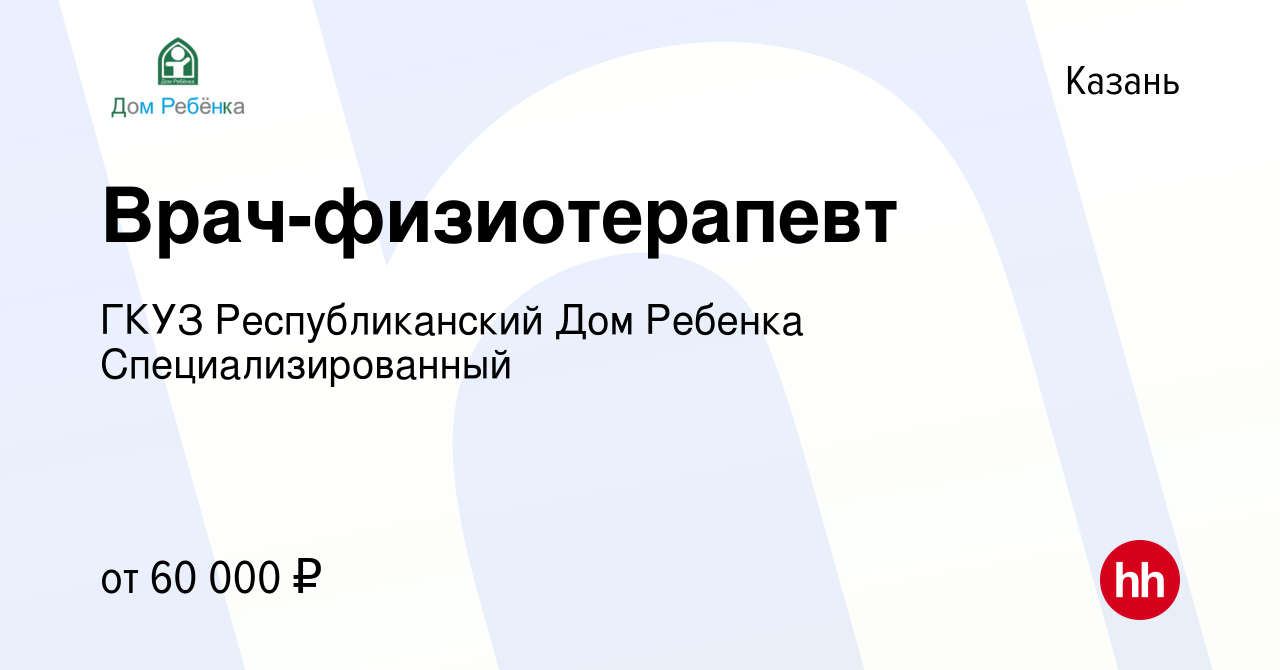 Вакансия Врач-физиотерапевт в Казани, работа в компании ГКУЗ  Республиканский Дом Ребенка Специализированный (вакансия в архиве c 1  декабря 2023)