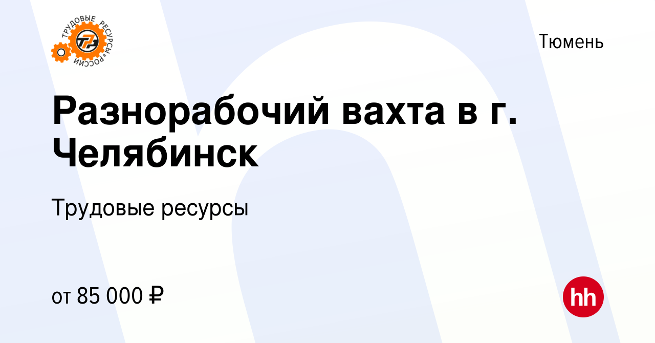 Вакансия Разнорабочий вахта в г. Челябинск в Тюмени, работа в компании  Трудовые ресурсы (вакансия в архиве c 10 ноября 2023)