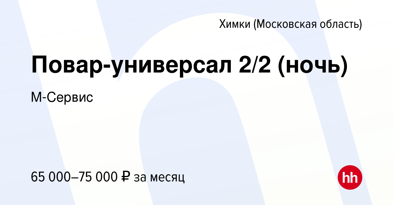 Вакансия Повар-универсал 2/2 (ночь) в Химках, работа в компании М-Сервис  (вакансия в архиве c 10 ноября 2023)