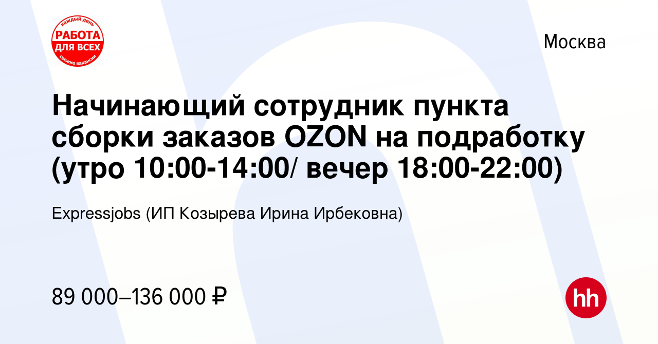 Вакансия Начинающий сотрудник пункта сборки заказов OZON на подработку  (утро 10:00-14:00/ вечер 18:00-22:00) в Москве, работа в компании  Expressjobs (ИП Козырева Ирина Ирбековна) (вакансия в архиве c 10 ноября  2023)