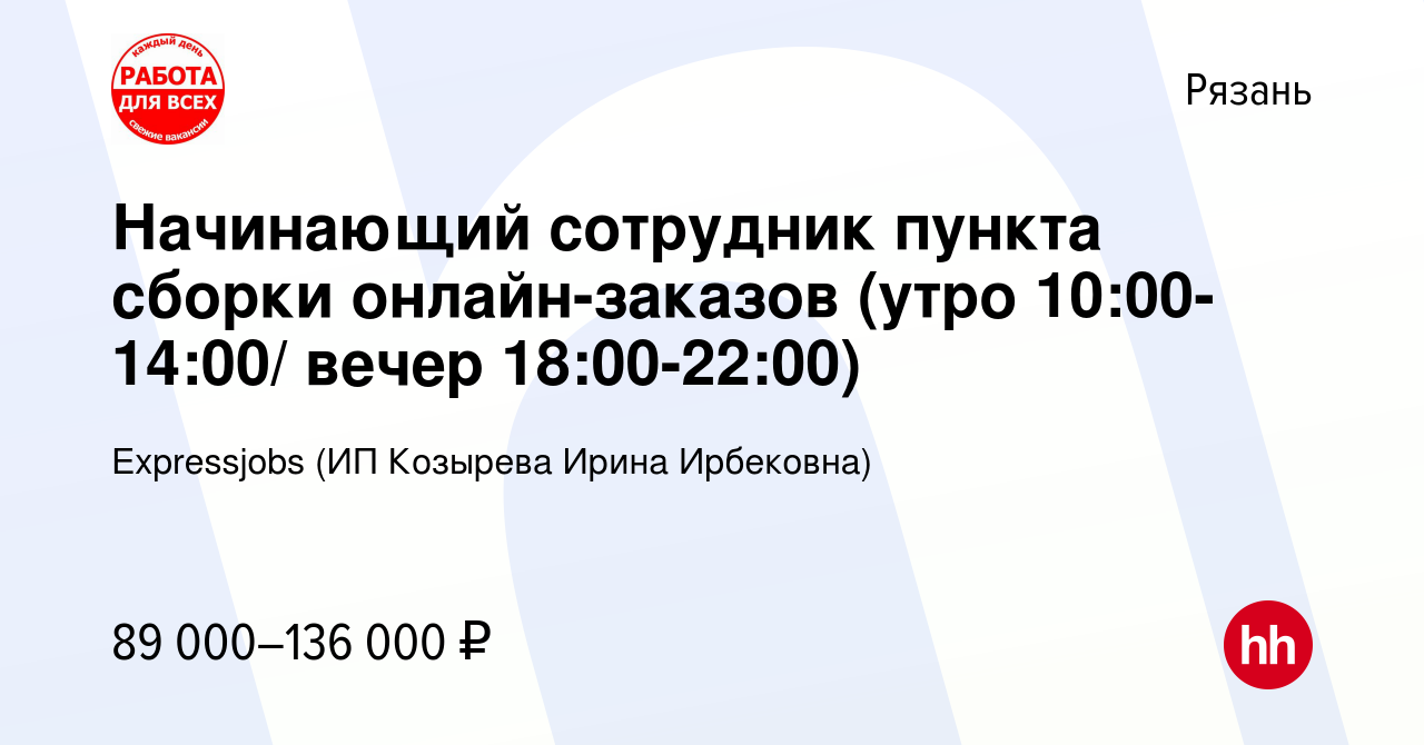 Вакансия Начинающий сотрудник пункта сборки онлайн-заказов (утро  10:00-14:00/ вечер 18:00-22:00) в Рязани, работа в компании Expressjobs (ИП  Козырева Ирина Ирбековна) (вакансия в архиве c 10 ноября 2023)