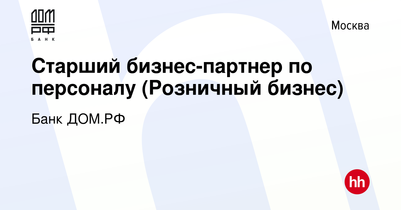 Вакансия Старший бизнес-партнер по персоналу (Розничный бизнес) в Москве,  работа в компании Банк ДОМ.РФ (вакансия в архиве c 20 декабря 2023)