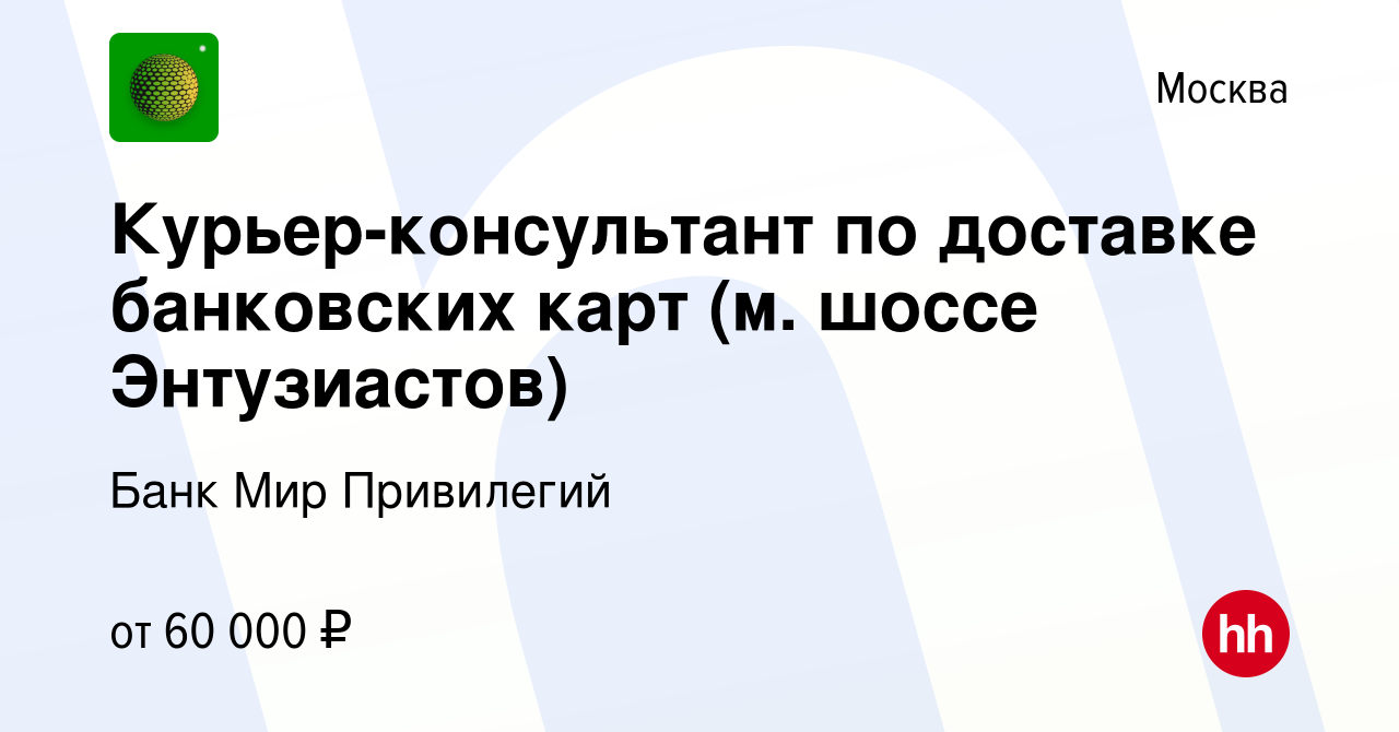 Вакансия Курьер-консультант по доставке банковских карт (м. шоссе  Энтузиастов) в Москве, работа в компании Банк Мир Привилегий (вакансия в  архиве c 28 марта 2024)