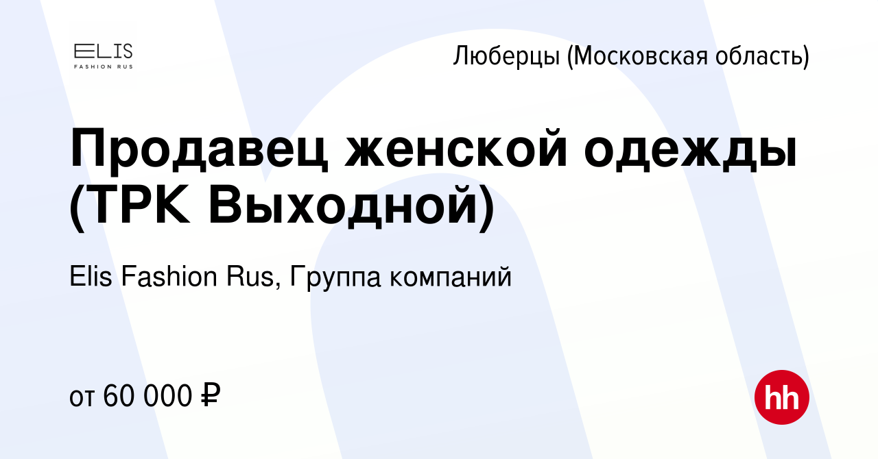 Вакансия Продавец женской одежды (ТРК Выходной) в Люберцах, работа в  компании Elis Fashion Rus, Группа компаний (вакансия в архиве c 10 ноября  2023)