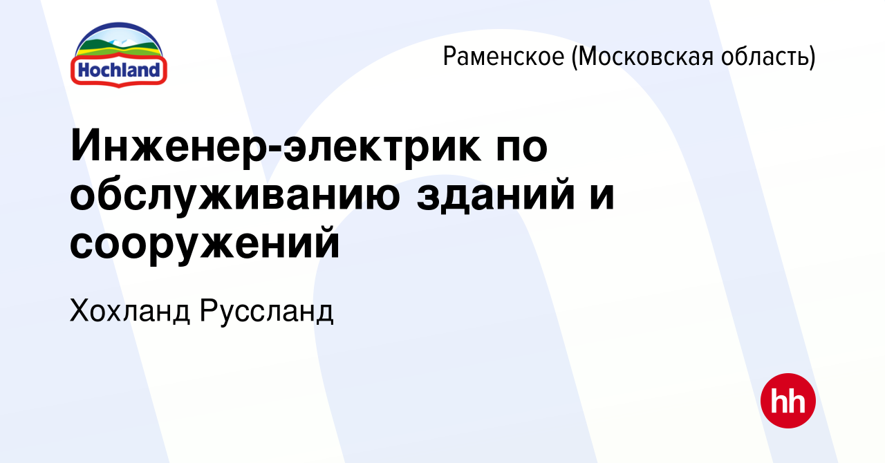 Вакансия Инженер-электрик по обслуживанию зданий и сооружений в Раменском,  работа в компании Хохланд Руссланд (вакансия в архиве c 6 марта 2024)