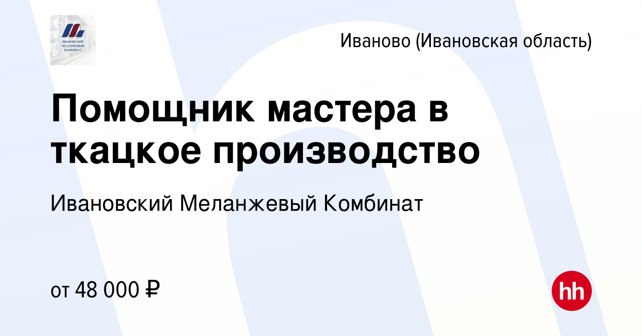 Вакансия Помощник мастера в ткацкое производство в Иваново, работа в  компании Ивановский Меланжевый Комбинат (вакансия в архиве c 18 февраля  2024)