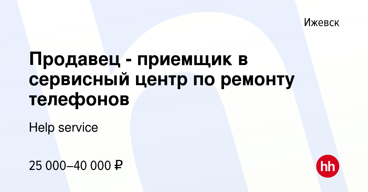 Вакансия Продавец - приемщик в сервисный центр по ремонту телефонов в  Ижевске, работа в компании Help service (вакансия в архиве c 10 ноября 2023)