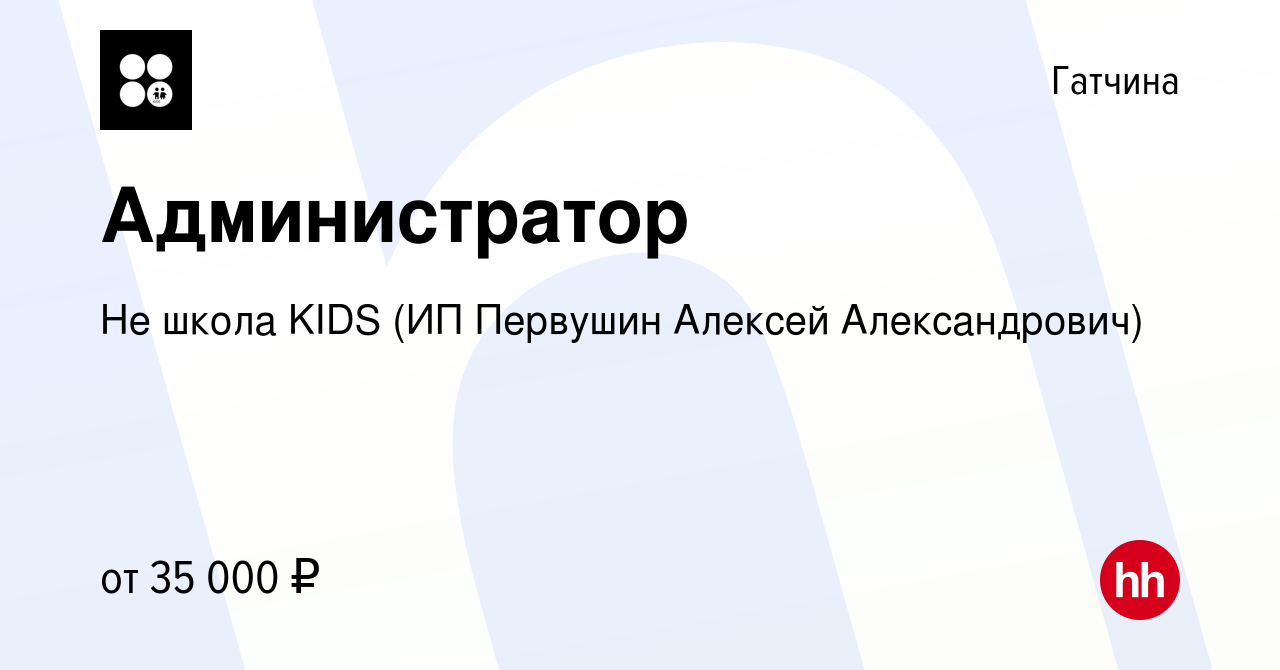 Вакансия Администратор в Гатчине, работа в компании Не школа KIDS (ИП  Первушин Алексей Александрович) (вакансия в архиве c 10 ноября 2023)