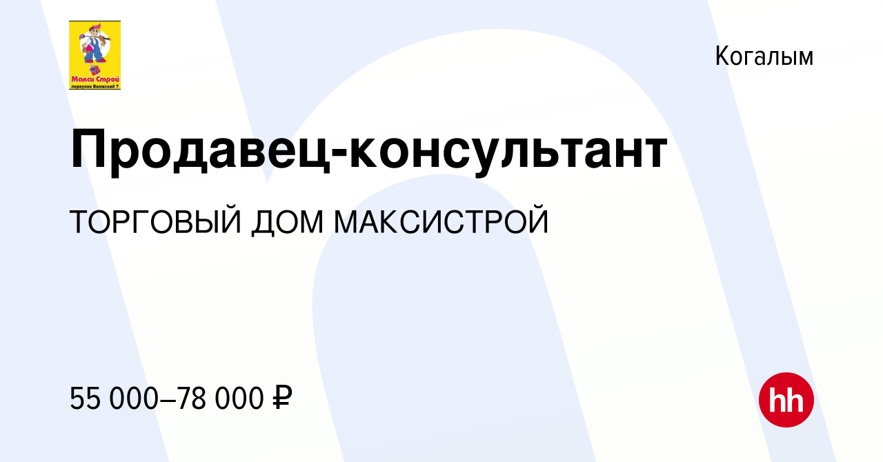 Вакансия Продавец-консультант в Когалыме, работа в компании ТОРГОВЫЙ ДОМ  МАКСИСТРОЙ (вакансия в архиве c 10 ноября 2023)