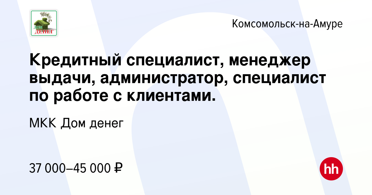 Вакансия Кредитный специалист, менеджер выдачи, администратор, специалист  по работе с клиентами. в Комсомольске-на-Амуре, работа в компании МКК Дом  денег (вакансия в архиве c 10 ноября 2023)