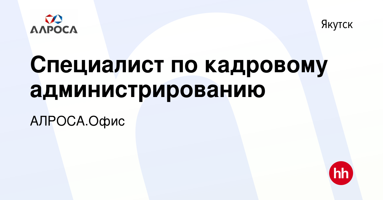 Вакансия Специалист по кадровому администрированию в Якутске, работа в  компании АЛРОСА.Офис (вакансия в архиве c 21 декабря 2023)