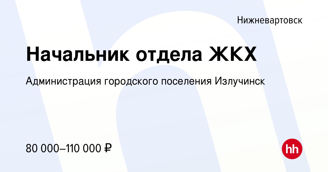 Вакансия Начальник отдела ЖКХ в Нижневартовске, работа в компании  Администрация городского поселения Излучинск (вакансия в архиве c 10 ноября  2023)