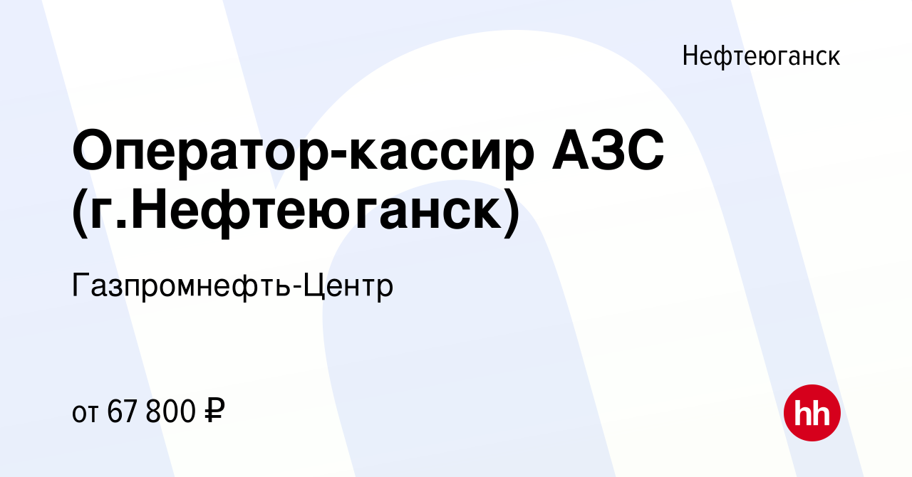 Вакансия Оператор-кассир АЗС (г.Нефтеюганск) в Нефтеюганске, работа в  компании Гaзпромнефть-Центр (вакансия в архиве c 7 мая 2024)