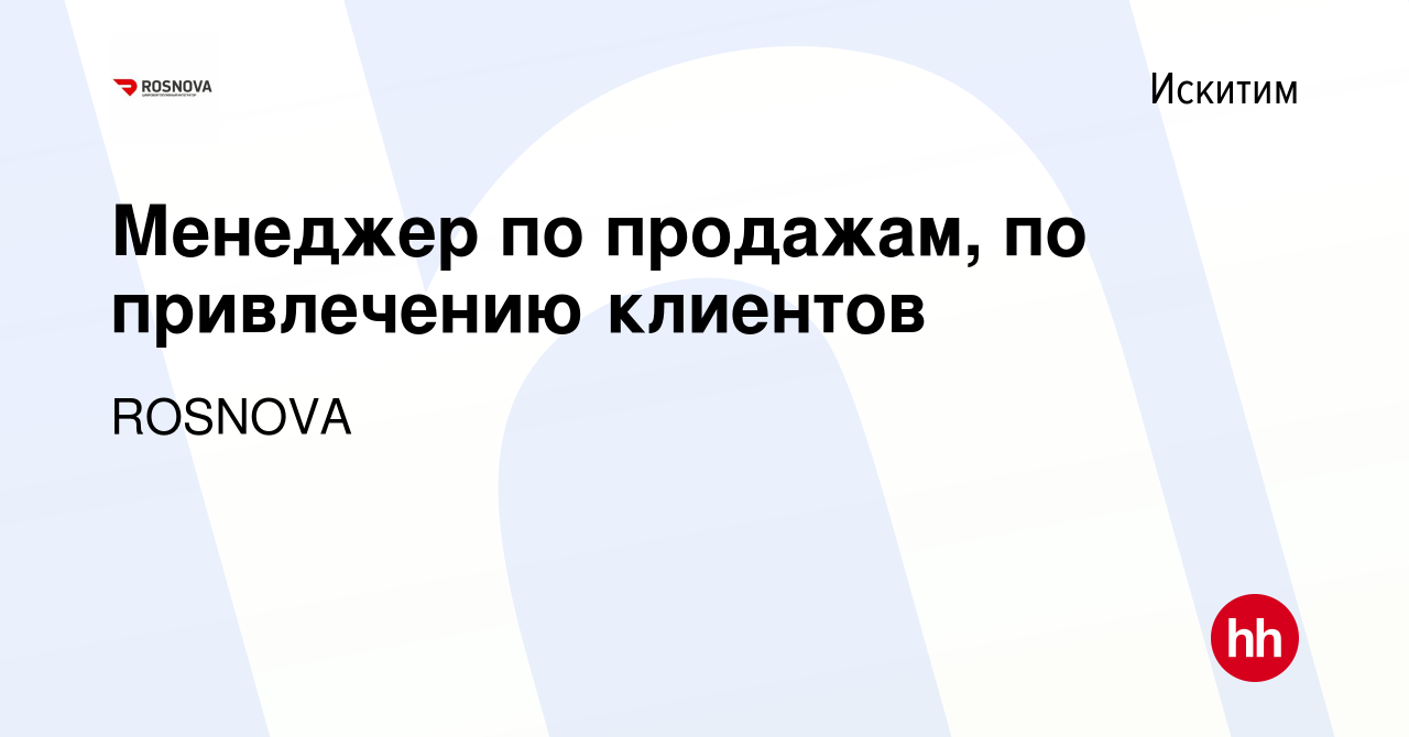 Вакансия Менеджер по продажам, по привлечению клиентов в Искитиме, работа в  компании ROSNOVA (вакансия в архиве c 28 декабря 2023)