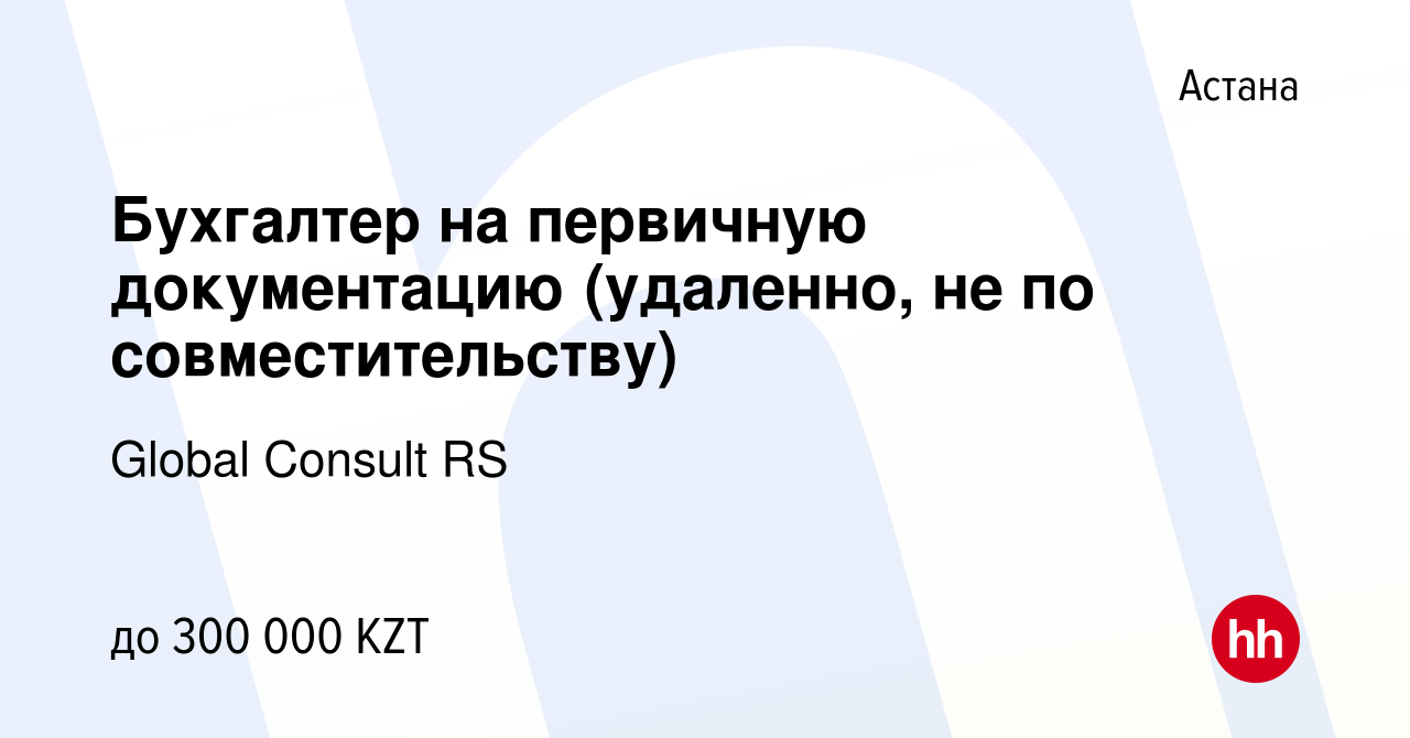 Вакансия Бухгалтер на первичную документацию (удаленно, не по  совместительству) в Астане, работа в компании Global Consult RS (вакансия в  архиве c 29 ноября 2023)