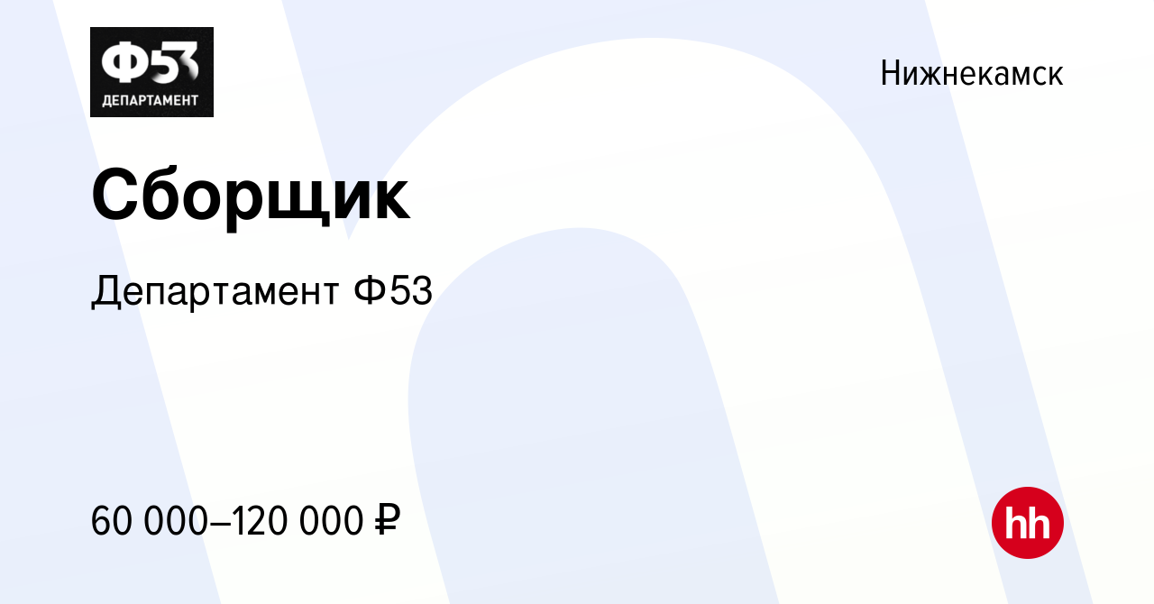 Вакансия Сборщик в Нижнекамске, работа в компании Департамент Ф53 (вакансия  в архиве c 17 октября 2023)