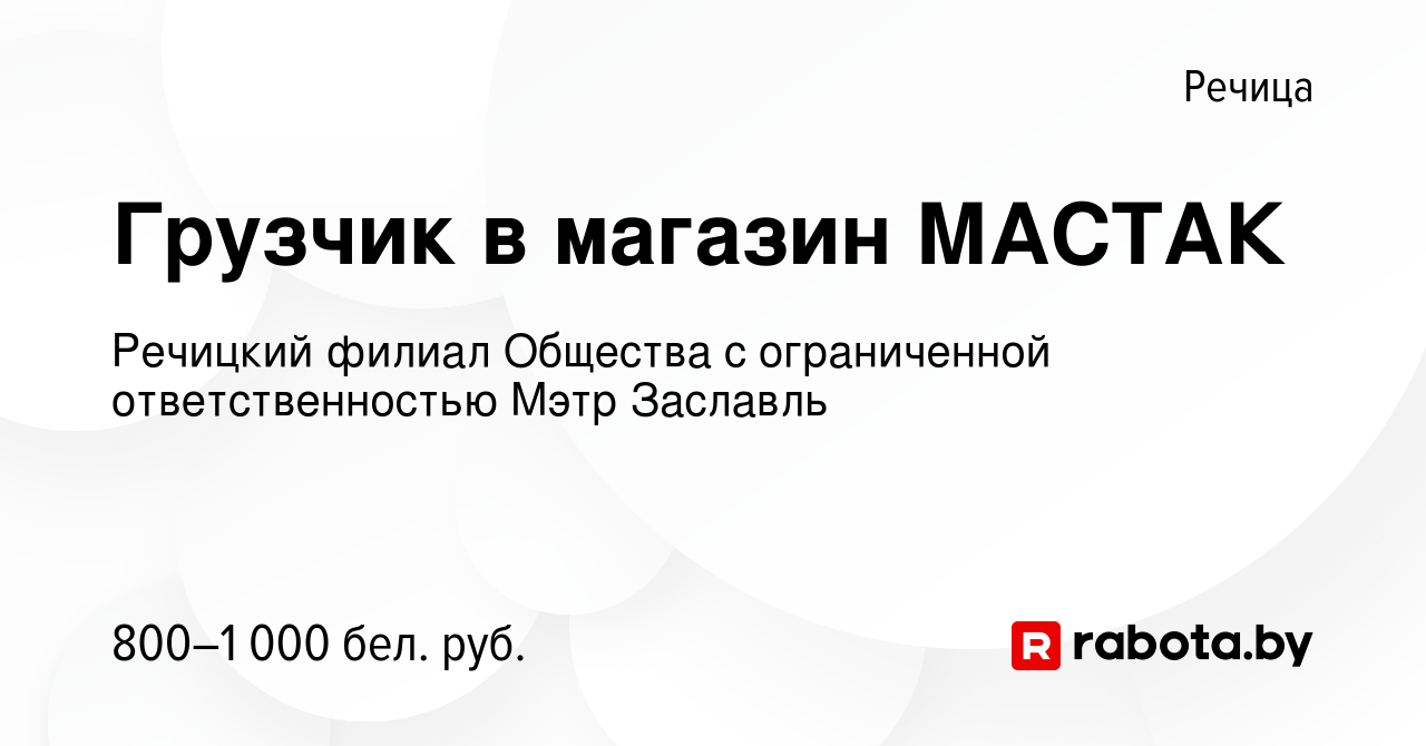 Вакансия Грузчик в магазин МАСТАК в Речице, работа в компании Речицкий  филиал Общества с ограниченной ответственностью Мэтр Заславль (вакансия в  архиве c 10 ноября 2023)