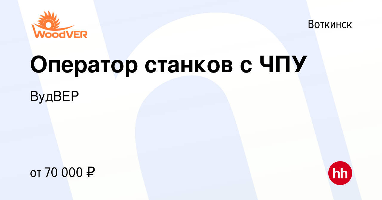 Вакансия Оператор станков с ЧПУ в Воткинске, работа в компании ВудВЕР  (вакансия в архиве c 11 ноября 2023)