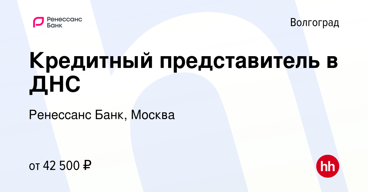 Вакансия Кредитный представитель в ДНС в Волгограде, работа в компании  Ренессанс Банк, Москва (вакансия в архиве c 11 ноября 2023)