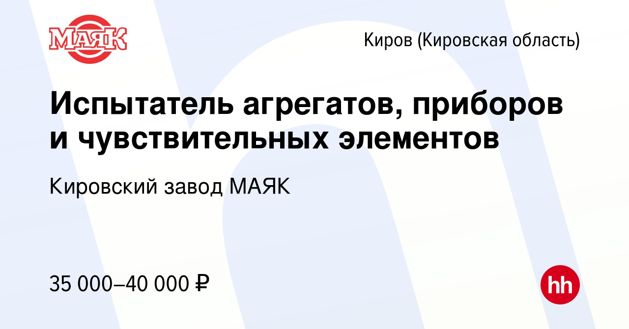 Вакансия Испытатель агрегатов, приборов и чувствительных элементов в Кирове  (Кировская область), работа в компании Кировский завод МАЯК (вакансия в  архиве c 11 ноября 2023)