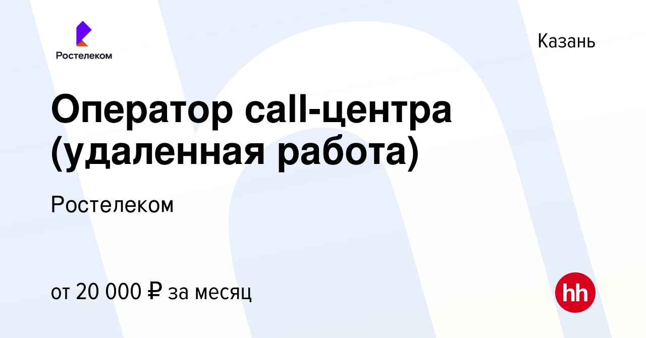 Вакансия Оператор call-центра (удаленная работа) в Казани, работа в  компании Ростелеком (вакансия в архиве c 30 мая 2024)