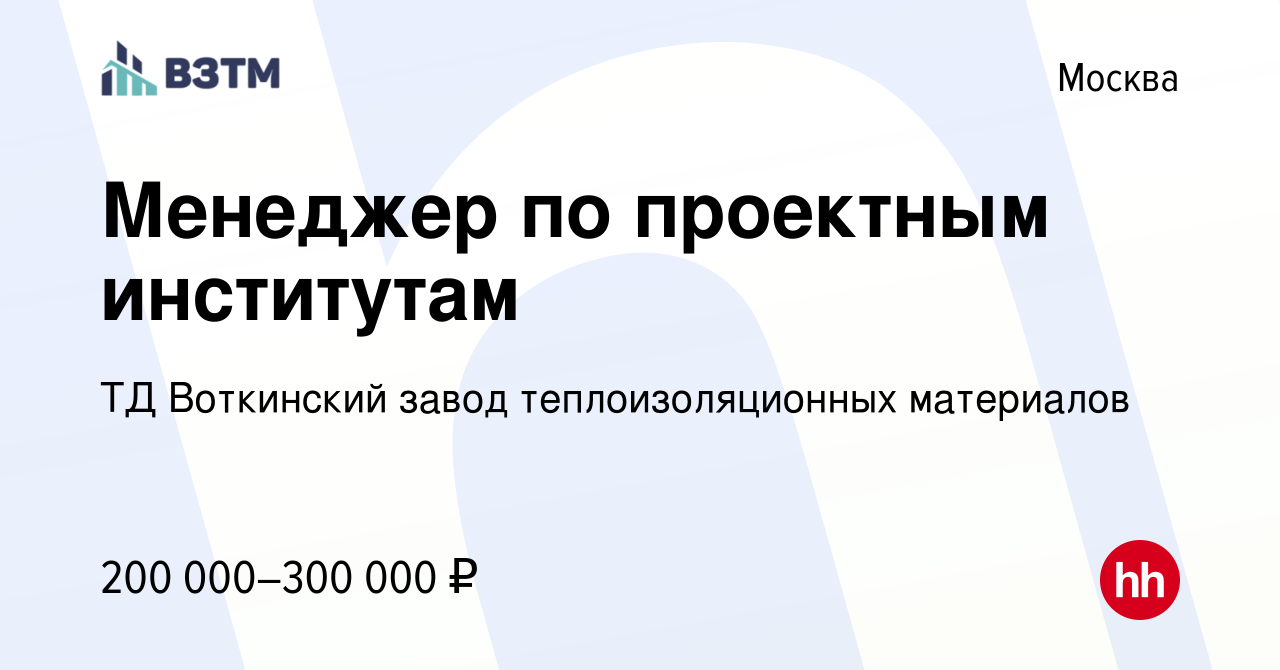 Вакансия Менеджер по проектным институтам в Москве, работа в компании ТД  Воткинский завод теплоизоляционных материалов (вакансия в архиве c 18 марта  2024)