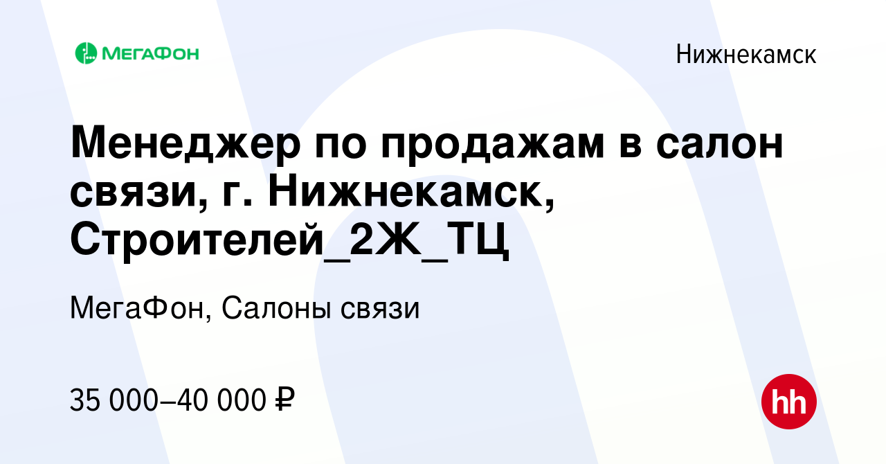 Вакансия Менеджер по продажам в салон связи, г. Нижнекамск,  Строителей_2Ж_ТЦ в Нижнекамске, работа в компании МегаФон, Салоны связи  (вакансия в архиве c 30 марта 2024)