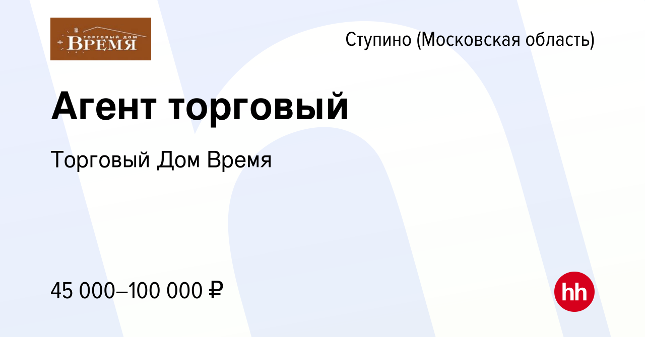 Вакансия Агент торговый в Ступино, работа в компании Торговый Дом Время  (вакансия в архиве c 11 ноября 2023)