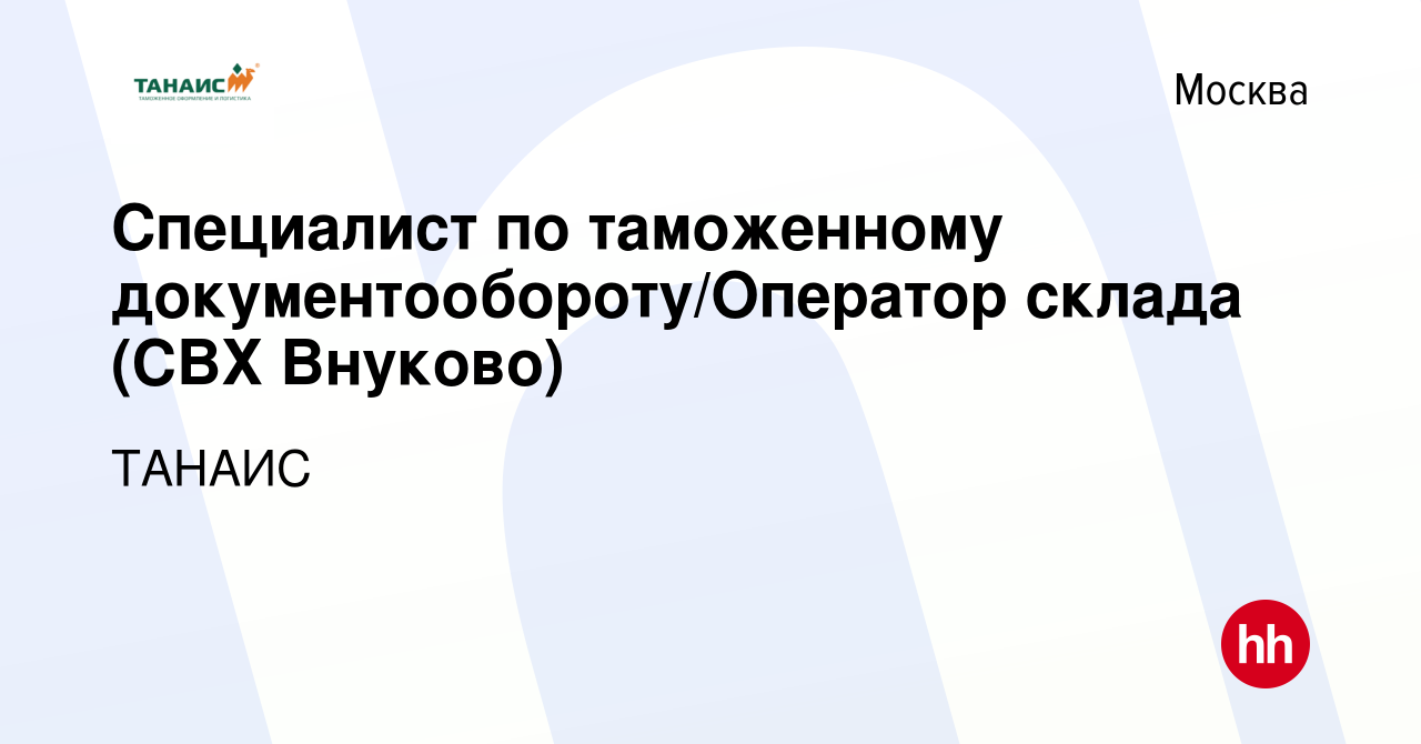 Вакансия Специалист по таможенному документообороту/Оператор склада (СВХ  Внуково) в Москве, работа в компании ТАНАИС (вакансия в архиве c 11 ноября  2023)