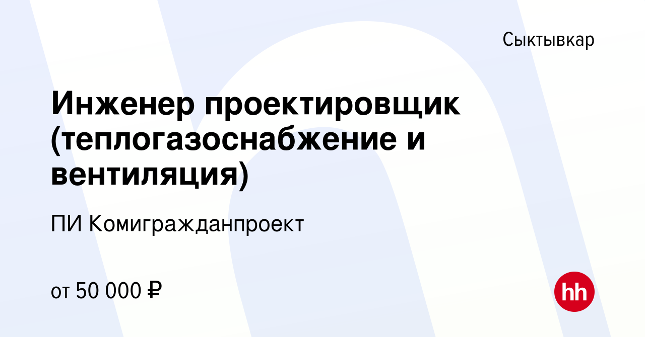 Вакансия Инженер проектировщик (теплогазоснабжение и вентиляция) в  Сыктывкаре, работа в компании ПИ Комигражданпроект (вакансия в архиве c 11  ноября 2023)