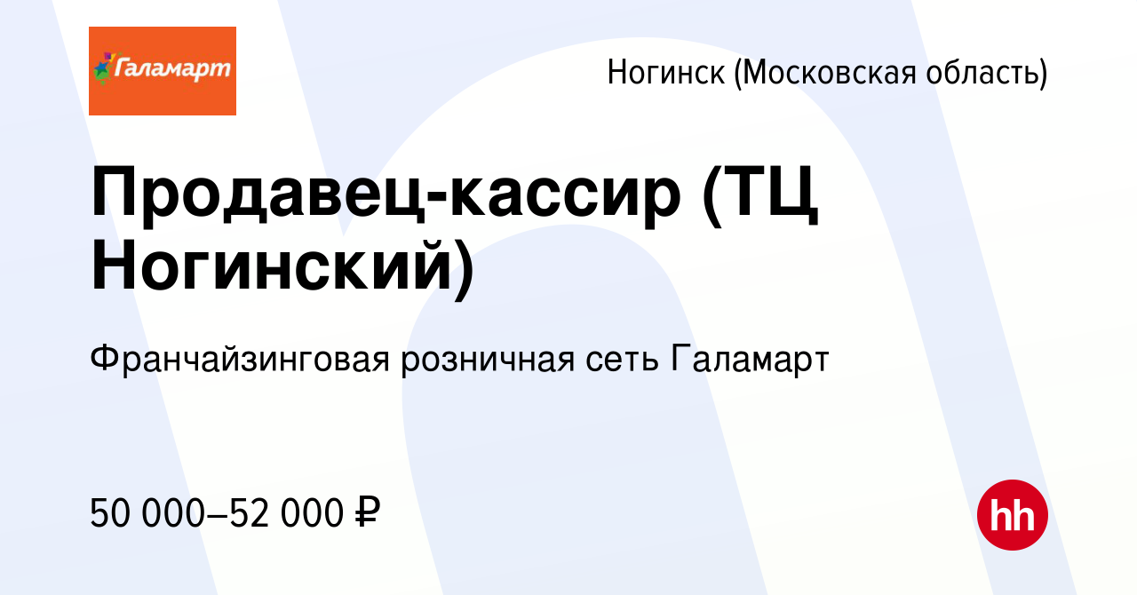 Вакансия Продавец-кассир (ТЦ Ногинский) в Ногинске, работа в компании  Франчайзинговая розничная сеть Галамарт (вакансия в архиве c 5 марта 2024)