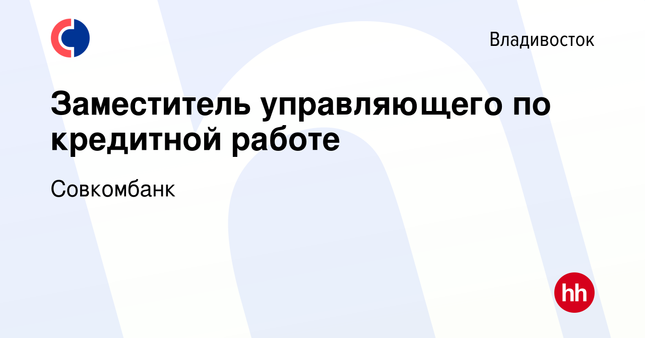 Вакансия Заместитель управляющего по кредитной работе во Владивостоке,  работа в компании Совкомбанк (вакансия в архиве c 18 ноября 2023)