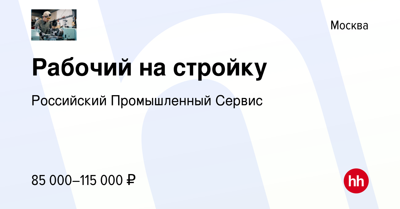 Вакансия Рабочий на стройку в Москве, работа в компании Российский  Промышленный Сервис (вакансия в архиве c 8 марта 2024)