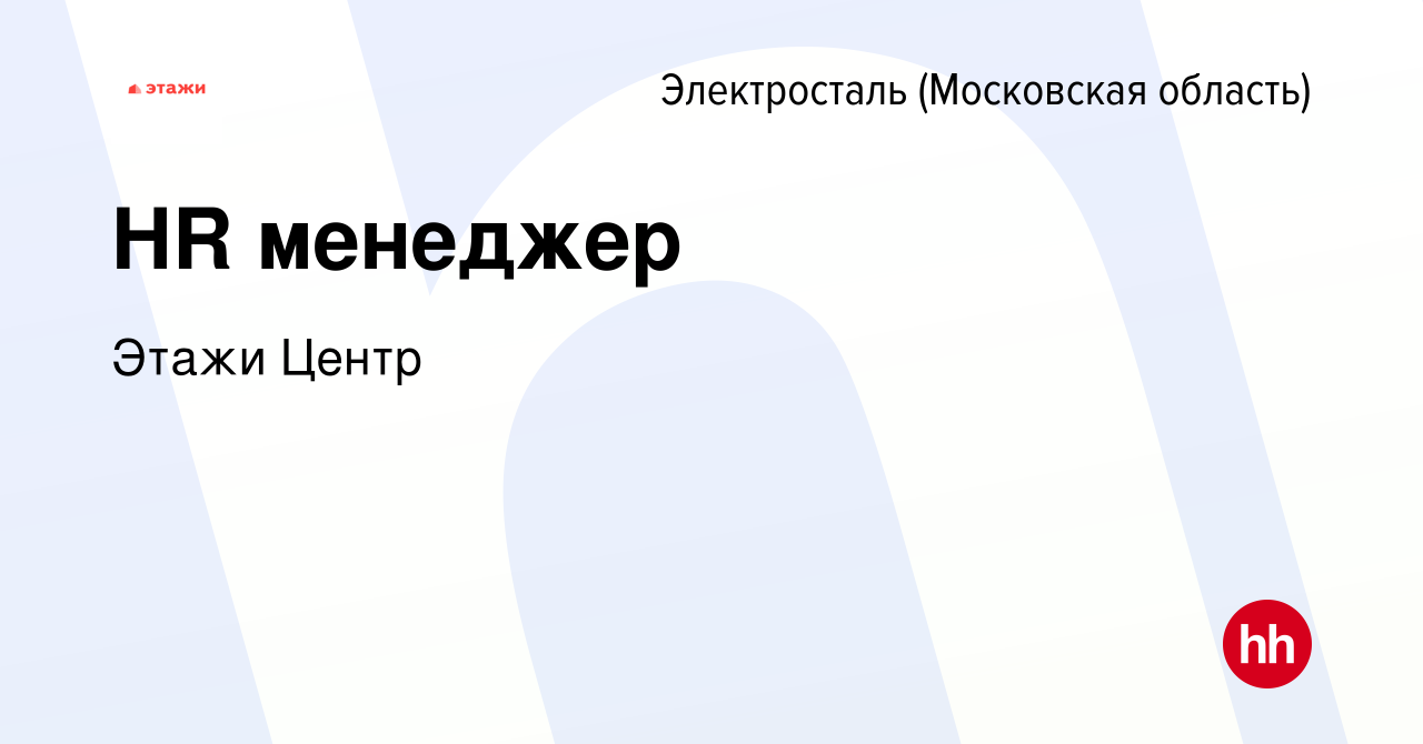 Вакансия HR менеджер в Электростали, работа в компании Этажи Центр  (вакансия в архиве c 11 ноября 2023)